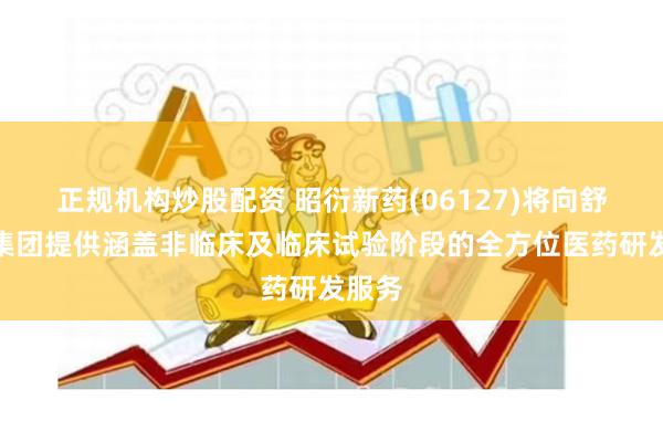 正规机构炒股配资 昭衍新药(06127)将向舒泰神集团提供涵