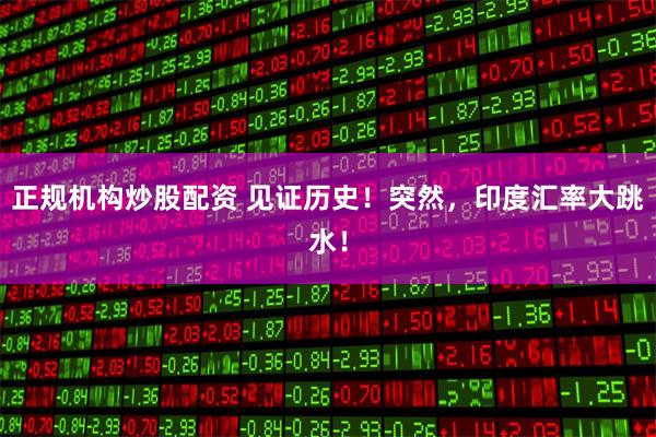 正规机构炒股配资 见证历史！突然，印度汇率大跳水！