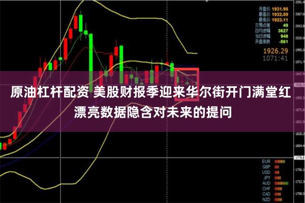 原油杠杆配资 美股财报季迎来华尔街开门满堂红 漂亮数据隐含对