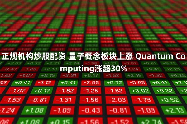 正规机构炒股配资 量子概念板块上涨 Quantum Comp