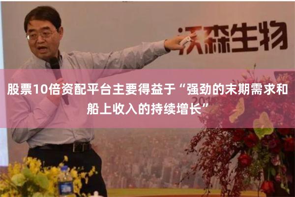 股票10倍资配平台主要得益于“强劲的末期需求和船上收入的持续
