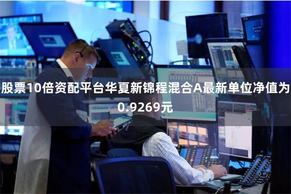 股票10倍资配平台华夏新锦程混合A最新单位净值为0.9269